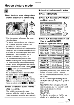 Page 75Advanced
75VQT0Y44
Motion picture mode
 
1Press the shutter button halfway to focus 
and then press it fully to start recording.
• When the subject is focused, the focus 
indication lights.
• The focus, zoom and aperture value are 
fixed to those set at the beginning of 
recording (for the first frame).
• 
The available recording time A is displayed on 
the top right and the elapsed recording time B 
is displayed on the bottom right of the screen. 
For example, 1 hour 20 minutes and 30 
seconds is...