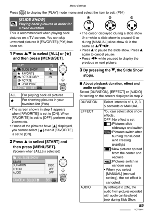 Page 95Menu Settings
95VQT0Y44
Press [ ] to display the [PLAY] mode menu and select the item to set. (P94)  
This is recommended when playing back 
pictures on a TV screen. You can skip 
unwanted pictures if [FAVORITE] (P96) has 
been set.
1Press e/r to select [ALL] or [ ] 
and then press [MENU/SET].
• The screen shown in step 1 appears 
when [FAVORITE] is set to [ON]. When 
[FAVORITE] is set to [OFF], perform step 
2 onwards.
• If none of the pictures have [ ] displayed, 
you cannot select [ ] even if...