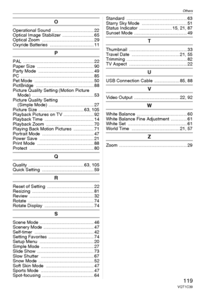 Page 119Others
119VQT1C39
O
Operational Sound  ................................. 22
Optical Image Stabilizer  ......................... 65
Optical Zoom  ......................................... 29
Oxyride Batteries  ................................... 11
P
PAL ........................................................ 22
Paper Size  ............................................. 90
Party Mode  ............................................ 49
PC .......................................................... 85
Pet Mode...