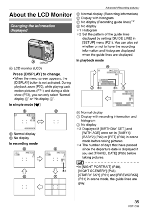 Page 35Advanced (Recording pictures)
35VQT1C39
Advanced (Recording pictures)
About the LCD Monitor
ALCD monitor (LCD)
Press [DISPLAY] to change.
 When the menu screen appears, the 
[DISPLAY] button is not activated. During 
playback zoom (P70), while playing back 
motion pictures (P71) and during a slide 
show (P73), you can only select “Normal 
display 
H” or “No display J”.
In simple mode [ ]
BNormal display
CNo display
In recording modeDNormal display (Recording information)
EDisplay with histogram
FNo...