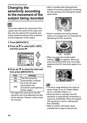 Page 44Advanced (Recording pictures)
44VQT1C39
Changing the 
sensitivity according 
to the movement of the 
subject being recorded
The camera detects the movement of the 
subject near the center of the screen and 
then sets the optimal ISO sensitivity and 
shutter speed according to the movement 
and the brightness of the subject. 
1Press [MENU/SET].
2Press 3/4 to select [ISO LIMIT] 
and then press 1.
3Press 34 to select the item and 
then press [MENU/SET].
 The higher the value set for the ISO 
sensitivity,...
