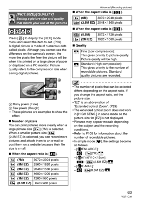Page 63Advanced (Recording pictures)
63VQT1C39
Press [ ] to display the [REC] mode 
menu and select the item to set. (P59)
A digital picture is made of numerous dots 
called pixels. Although you cannot see the 
difference on the camera’s screen, the 
more the pixels the finer the picture will be 
when it is printed on a large piece of paper 
or displayed on a PC monitor. Picture 
quality refers to the compression rate when 
saving digital pictures.
A Many pixels (Fine)
B Few pixels (Rough)
¢These pictures are...