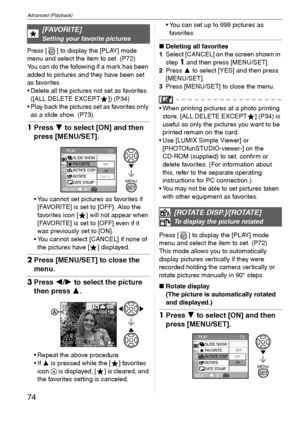 Page 74Advanced (Playback)
74VQT1C39
Press [ ] to display the [PLAY] mode 
menu and select the item to set. (P72)
You can do the following if a mark has been 
added to pictures and they have been set 
as favorites.
 Delete all the pictures not set as favorites. 
([ALL DELETE EXCEPT ]) (P34)
 Play back the pictures set as favorites only 
as a slide show. (P73)
1Press 4 to select [ON] and then 
press [MENU/SET].
 You cannot set pictures as favorites if 
[FAVORITE] is set to [OFF]. Also the 
favorites icon [ ]...