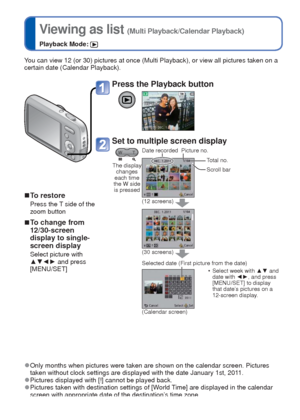 Page 2424   VQT3E45VQT3E45   25
 
Viewing as list 
(Multi Playback/Calendar Playback)
Playback Mode: 
 
Deleting pictures
Playback Mode: 
You can view 12 (or 30) pictures at once (Multi Playback), or view al\
l pictures taken on a 
certain date (Calendar Playback).
 
■To restore
Press the T side of the 
zoom button
 
■To change from 
12/30-screen 
display to single-
screen display
Select picture with 
▲▼◄►  and press 
[MENU/SET]
 
●Only months when pictures were taken are shown on the calendar screen. P\...