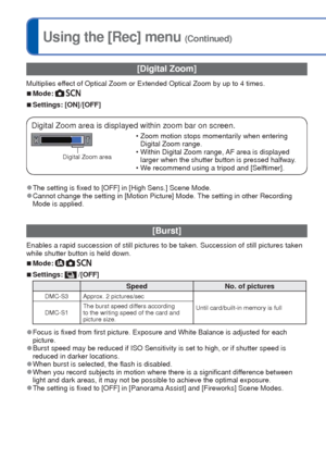 Page 5050   VQT3E45VQT3E45   51
For details about the setting procedure in the [Rec] menu (→26)Using the [Rec] menu (Continued)
 [Digital Zoom]
Multiplies effect of Optical Zoom or Extended Optical Zoom by up to 4 times.
 
■Mode:  
 
■Settings: [ON]/[OFF]
Digital Zoom area is displayed within zoom bar on screen.
Digital Zoom area
 • Zoom motion stops momentarily when entering 
Digital Zoom range.
 • Within Digital Zoom range, AF area is displayed  larger when the shutter button is pressed halfway.
 • We...