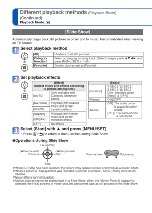 Page 5454   VQT3E45VQT3E45   55
For details about the switching Playback Mode procedure (→53)
Different playback methods (Playback Mode)
(Continued)
Playback Mode: 
 [Slide Show]
Automatically plays back still pictures in order and to music. Recommend\
ed when viewing 
on TV screen.
Select playback method
[All]Playback of all still pictures
[Category 
Selection] Select a category and play back. (Select category with 
▲▼◄► and 
press [MENU/SET].) (→55)
[Favorite] Display pictures set as [Favorite].
Set playback...