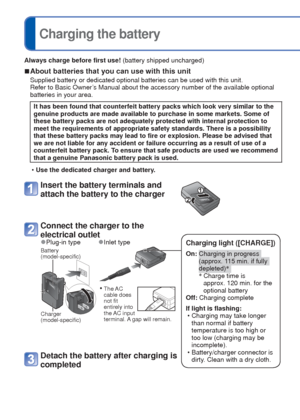 Page 88   VQT3E45VQT3E45   9
 
Charging the battery
Always charge before first use! (battery shipped uncharged)
 
■About batteries that you can use with this unit
Supplied battery or dedicated optional batteries can be used with this u\
nit.
Refer to Basic Owner’s Manual about the accessory number of the available optional 
batteries in your area.
It has been found that counterfeit battery packs which look very similar\
 to the 
genuine products are made available to purchase in some markets. Some of\
 
these...