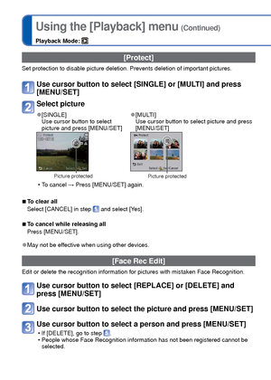 Page 114114   VQT3G90VQT3G90   115
Using the [Playback] menu (Continued)
Playback Mode: 
For Playback menu display and operation methods (→38).
 [Protect]
Set protection to disable picture deletion. Prevents deletion of importa\
nt pictures.
Use cursor button to select [SINGLE] or [MULTI] and press 
[MENU/SET]
Select picture
 
●[SINGLE]
Use cursor button to select 
picture and press [MENU/SET] 
●[MULTI]
Use cursor button to select picture and press 
[MENU/SET]
Picture protectedPicture protected
 • To cancel →...