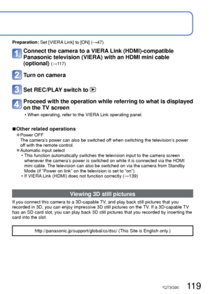 Page 119118   VQT3G90VQT3G90   119
Viewing on TV screen (Continued)
 VIERA Link (HDMI) (HDAVI Control™)
What is VIERA Link (HDMI)? 
●VIERA Link™is a new name for EZ Sync™. 
●VIERA Link is a function that automatically links this camera to VIERA Link-
compatible devices by connecting HDMI mini cables (optional) for enabl\
ing easy 
operation with the VIERA remote control. (Some operations are not available.)
 
●VIERA Link (HDMI) is an exclusive Panasonic function added to the industry-\
standard HDMI control...