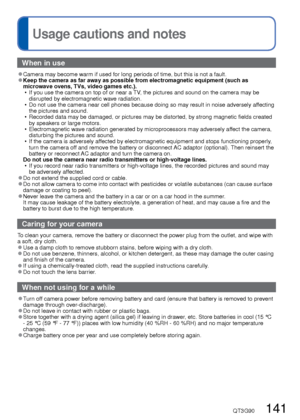 Page 141140   VQT3G90VQT3G90   141
Q&A  Troubleshooting (Continued) 
Usage cautions and notes
Others
Menu not displayed in desired language. 
●Change [Language] setting ( →49).
Camera rattles if shaken. 
●This sound is made by the lens movement and is not a fault.
Red lamp illuminated when pressing shutter button halfway in dark locati\
ons. 
●[AF Assist Lamp] is set to [ON] ( →93).
AF Assist Lamp is not illuminated. 
●[AF Assist Lamp] is set to [OFF].
Camera is hot. 
●Camera may become a little warm during use,...