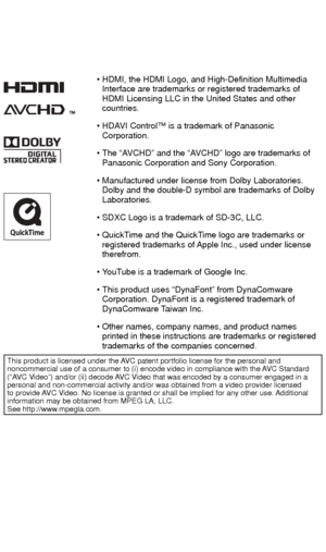 Page 150 • HDMI, the HDMI Logo, and High-Definition Multimedia Interface are trademarks or registered trademarks of 
HDMI Licensing LLC in the United States and other 
countries.
 • HDAVI Control™ is a trademark of Panasonic  Corporation.
 • The “AVCHD” and the “AVCHD” logo are trademarks of  Panasonic Corporation and Sony Corporation.
 • Manufactured under license from Dolby Laboratories.  Dolby and the double-D symbol are trademarks of Dolby 
Laboratories.
 • SDXC Logo is a trademark of SD-3C, LLC.
 •...