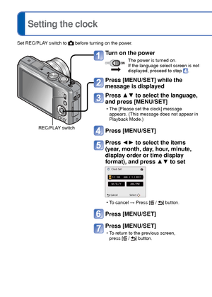 Page 1818   VQT3G90VQT3G90   19
 
Setting the clock(The clock is not set when the camera is shipped.)
Turn on the power
The power is turned on.
If the language select screen is not 
displayed, proceed to step 
.
Press [MENU/SET] while the 
message is displayed
Press ▲▼ to select the language, 
and press [MENU/SET]
 • The [Please set the clock] message 
appears. (This message does not appear in 
Playback Mode.)
Press [MENU/SET]
 Press ◄►  to select the items 
(year, month, day, hour, minute, 
display order or...