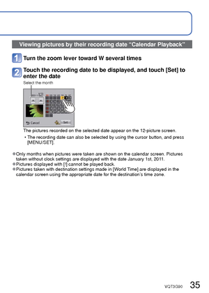Page 3534   VQT3G90VQT3G90   35
Viewing your pictures [Normal Play] (Continued)
Playback Mode: 
Zooming in and viewing “Playback Zoom”
Touch the area that you want to magnify
Each time you touch, the magnification increases through four levels aft\
er 1x, 2x, 
4x, 8x, and 16x. (The picture quality displayed becomes successively lo\
wer.) • The area can also be magnified by turning the zoom lever toward T.
Drag your finger over the screen to move the position of the 
area magnified
Current zoom position
Return...