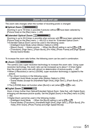Page 5150   VQT3G90VQT3G90   51
 
Taking pictures with zoom
Recording Mode:        
∗1 The zoom speed does not change during motion picture recording.
∗2 When  or  is touched again while zooming, zooming will stop.
 
●Adjust the focus after adjusting the zoom. 
●Do not touch the lens barrel during zooming. 
●The zoom ratio and the zoom bar displayed on the screen are estimates. 
●The camera may make a rattling noise and vibrate when the zoom lever is \
operated - 
this is not a fault.
You can zoom in up to 16...