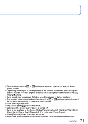 Page 7170   VQT3G90VQT3G90   71
 
Burst function
Recording Mode:        
A burst of still pictures can be recorded while the shutter button is pre\
ssed fully.
Select [Burst] from the [Rec] menu
Use cursor button to select the burst setting, and press 
[MENU/SET]
Setting SpeedDescriptionNo. of 
pictures
Approx. 2 - 10  pictures/sec.  • The burst speed is adjusted automatically in 
accordance with the movements of people, pets 
or other subjects. ([Intelligent Burst mode])
 • This setting can be selected only in...