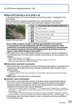 Page 7776   VQT3G90VQT3G90   77
For [GPS] menu setting procedures (→38)
Recording the place of recording with GPS 
(Continued)
Recording Mode:         
 Using GPS
Select [GPS Setting] from the [GPS] menu (→38)
Use cursor button to select [ON] or  and press [MENU/SET]
 • To cancel, select [OFF]
[GPS Setting]Description 
[ON]Even when the camera’s power is turned off, positioning is executed 
periodically.
Positioning is executed only while the camera’s power is on. (It is not 
executed while the camera’s power...