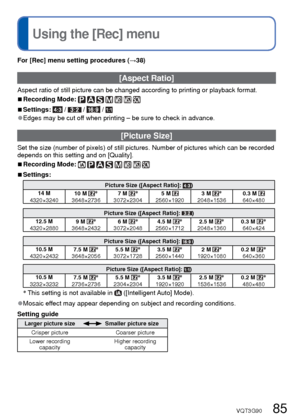 Page 8584   VQT3G90VQT3G90   85
 
Using the [Rec] menu
 
Entering Text
For [Rec] menu setting procedures (→38)
[Aspect Ratio]
Aspect ratio of still picture can be changed according to printing or pl\
ayback format.
 
■Recording Mode:       
 
■Settings:  /  /  / 
 
●Edges may be cut off when printing – be sure to check in advance.
 [Picture Size]
Set the size (number of pixels) of still pictures. Number of pictures \
which can be recorded 
depends on this setting and on [Quality].
 
■Recording Mode:...