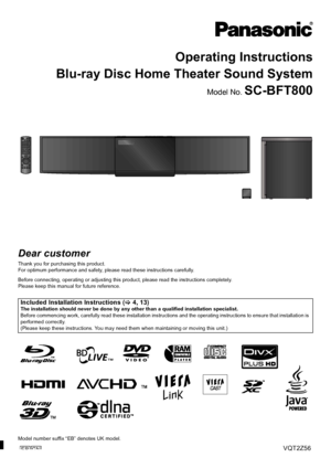 Page 1Operating Instructions
Blu-ray Disc Home Theater Sound System
Model No. SC-BFT800
Dear customer
Thank you for purchasing this product.
For optimum performance and safety, please read these instructions carefully.
Before connecting, operating or adjusting this product, please read the instructions completely.
Please keep this manual for future reference.
Included Installation Instructions ( >4, 13)The installation should never be done by any other than a qualified installation specialist.
Before...