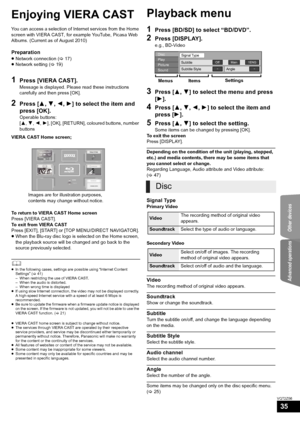 Page 35Other devices
Advanced operations
35
VQT2Z56
Ad va nc ed oper ations
Enjoying VIERA CAST
You can access a selection of Internet services from the Home 
screen with VIERA CAST, for example YouTube, Picasa Web 
Albums. (Current as of August 2010)
Preparation
≥Network connection ( >17)
≥ Network setting ( >19)
1Press [VIERA CAST].
Message is displayed. Please read these instructions 
carefully and then press [OK].
2Press [ 3,4 ,2 ,1] to select the item and 
press [OK].
Operable buttons: 
[ 3, 4,2 ,1], [OK],...
