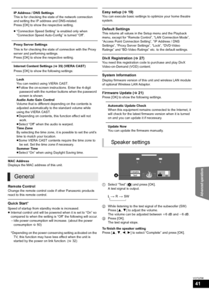 Page 41Advanced operations
41
VQT2Z56
IP Address / DNS Settings
This is for checking the state of the network connection 
and setting the IP address and DNS-related.
Press [OK] to show the respective setting.
≥“Connection Speed Setting” is enabled only when 
“Connection Speed Auto-Config” is turned “Off”.
Proxy Server Settings
This is for checking the state of connection with the Proxy 
server and performing settings.
Press [OK] to show the respective setting.
Internet Content Settings ( >35) (VIERA CAST)
Press...