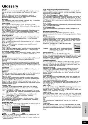 Page 4343
RQT9129
Glossary
AVCHD
AVCHD is a new format (standard) for high definition video cameras 
that can be used to record and play high-resolution HD images. 
BD-J
Some BD-Video discs contain Java applications, and these 
applications are called BD-J. You can enjoy various interactive 
features in addition to playing normal video.
Bitstream
This is the digital form of multi-channel audio data (e.g., 5.1-channel) 
before it is decoded into its various channels.
Dolby Digital
This is a method of coding...