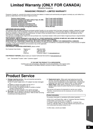 Page 5959
RQT9508
Limited Warranty (ONLY FOR CANADA)
Panasonic Canada Inc.
PANASONIC PRODUCT—LIMITED WARRANTY
Panasonic Canada Inc. warrants this product to be free from defects in material and workmanship and agrees to remedy any such defect for a 
period as stated below from the date of original purchase.
Technics Audio Product  One (1) year, parts and labour
Panasonic Portable/Clock Radio (without Ta pe, CD, MD) One (1) year, parts and labour
Panasonic Audio/SD Audio Produc t One (1) year, parts and labour...