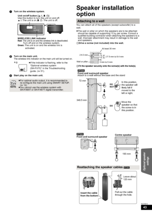 Page 4343
RQT9510
Speaker installation 
option
You can attach all of the speakers (except subwoofer) to a 
wall.
≥The wall or pillar on which the speakers are to be attached 
should be capable of supporting 10 kg per screw. Consult a 
qualified building contractor when attaching the speakers to a 
wall. Improper attachment may result in damage to the wall 
and speakers.
1Turn on the wireless system.
2Turn on the main unit.
The wireless link indicator on the main unit will be turned on.
3Start play on the main...