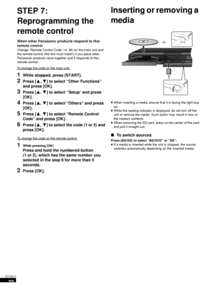 Page 2222
VQT2M13
STEP 7: 
Reprogramming the 
remote control
When other Panasonic products respond to this 
remote control
Change “Remote Control Code” (>38) on the main unit and 
the remote control (the two must match) if you place other 
Panasonic products close together and it responds to this 
remote control.
To change the code on the main unit.
1While stopped, press [START].
2Press [ 3,4] to select “Other Functions” 
and press [OK].
3Press [ 3,4] to select “Setup” and press 
[OK].
4Press [ 3,4] to select...