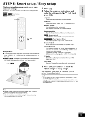 Page 19Getting started 
19
VQT2Q52
STEP 5: Smart setup / Easy setup
The Smart setup/Easy setup assists you to make 
necessary settings.
Follow the on-screen prompts to make basic settings for the 
system.
[BT735] [BT330]: Smart setup
[BT230]: Easy setup
Preparation
≥Turn on your TV and select the appropriate video input mode 
(e.g., VIDEO 1, AV 1, HDMI, etc.) to suit the connections to 
this unit.
≥[BT735] [BT330]: Place the Auto speaker setup microphone at 
the actual seating position. (At ear level when...