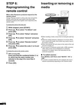 Page 2222
VQT2Q52
STEP 6:
Reprogramming the 
remote control
When other Panasonic products respond to this 
remote control
Change “Remote Control” (>40) on the main unit and the 
remote control (the two must match) if you place other 
Panasonic products close together and it responds to this 
remote control.
To change the code on the main unit.
1While stopped, press [START].
2Press [3,4] to select “To Others” and 
press [OK].
3Press [3,4] to select “Setup” and press 
[OK].
4Press [3,4] to select “General” and...