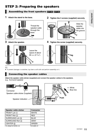 Page 11Getting started 
11VQT3X51
STEP 2: Preparing the speakers
1Attach the stand to the base.2Tighten the 3 screws (supplied) securely.
3Attach the speaker.4Tighten the screw (supplied) securely.
	≥To prevent damage or scratches, lay down a soft cloth and perform assembly on it.
Attach the speaker cable sticker (supplied) and connect the speaker cables to the speakers.e.g., Surround speaker
Assembling the front speakers [BTT196] [BTT195]
Thread the 
speaker cable 
through the 
base.Slide the 
speaker 
cable...