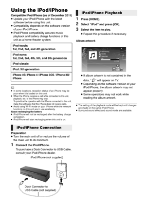 Page 2222VQT3X51
Using the iPod/iPhone
Compatible iPod/iPhone (as of December 2011)≥Update your iPod/iPhone with the latest 
software before using this unit.
≥ Compatibility depends on the software version 
of your iPod/iPhone.
≥ iPod/iPhone compatibility assures music 
playback and battery charge functions of this 
unit as a home theater system.
	≥ In some locations, reception status of an iPhone may be 
poor when it is loaded on this unit.
≥When the iPhone receives a call while connected to this unit,...