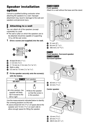 Page 3838VQT3X51
Speaker installation 
option
Consult a qualified building contractor when 
attaching the speakers to a wall. Improper 
attachment may result in damage to the wall and 
speakers and personal injury.
You can attach all of the speakers (except 
subwoofer) to a wall.
≥The wall or pillar on which the speakers are to 
be attached should be capable of supporting 
10 k g (22 lbs) per screw.
1Drive a screw (not supplied) into the wall.
AAt least 30 mm (1 3/16q)
B‰ 4.0 mm (5/32q)
C ‰ 7.0 mm to ‰ 9.4 mm...