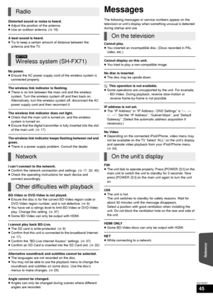 Page 45Reference
45
VQT3D27
Distorted sound or noise is heard.
≥Adjust the position of the antenna.
≥ Use an outdoor antenna. ( >16)
A beat sound is heard.
≥Try to keep a certain amount of distance between the 
antenna and the TV.
No power.
≥ Ensure the AC power supply cord of the wireless system is 
connected properly.
The wireless link indicator is flashing.
≥There is no link between the main unit and the wireless 
system. Turn the wireless system off and then back on. 
Alternatively, turn the wireless system...