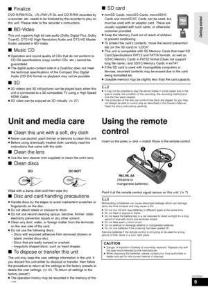 Page 9Getting started 
9
VQT3D27
∫Finalize
DVD-R/RW/R DL, +R/+RW/+R DL and CD-R/RW recorded by 
a recorder, etc. needs to be finalized by the recorder to play on 
this unit. Please refer to the recorder’s instructions.
∫BD-Video
This unit supports high bit rate audio (Dolby Digital Plus, Dolby 
TrueHD, DTS-HD High Resolution Audio and DTS-HD Master 
Audio) adopted in BD-Video.
∫Music CD
≥Operation and sound quality of CDs that do not conform to 
CD-DA specifications (copy  control CDs, etc.) cannot be...