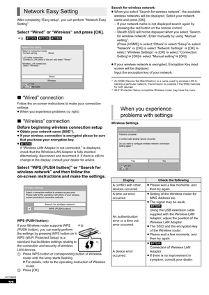 Page 2222
VQT3M06
After completing “Easy setup”, you can perform “Network Easy 
Setting”.
Select “Wired” or “Wireless” and press [OK].
∫“Wired” connection
Follow the on-screen instructions to make your connection 
settings.
≥When you experience problems ( >right)
∫“Wireless” connection
Before beginning wireless connection setup≥Obtain your network name (SSID*1).
≥ If your wireless connection is encrypted please be sure 
that you know your encryption key.
≥ [BTT270]
If “Wireless LAN Adaptor is  not connected.”...