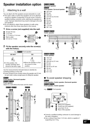 Page 47Advanced operations
Optional speaker settings
47
VQT3M06
Optional speaker  settings
Speaker installation option
You can attach all of the speakers (except subwoofer) to a wall.≥The wall or pillar on which the speakers are to be attached 
should be capable of supporting 10 k g per screw. Consult a 
qualified building contractor when attaching the speakers to 
a wall. Improper attachment may result in damage to the wall 
and speakers.
≥ Do not attempt to attach these speakers to walls using 
methods other...