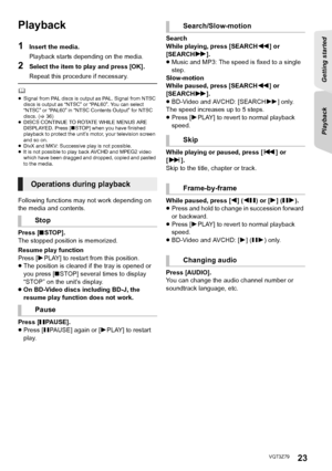 Page 23Getting started 
Playback
23VQT3Z79
PlaybackPlayback
1Insert the media.
Playback starts depending on the media.
Repeat this procedure if necessary.
	≥ Signal from PAL discs is output as PAL. Signal from NTSC 
discs is output as “NTSC” or “PAL60”. You can select 
“NTSC” or “PAL60” in “NTSC Contents Output” for NTSC 
discs. ( >36)
≥ DISCS CONTINUE TO ROTATE WHILE MENUS ARE 
DISPLAYED. Press [ ∫STOP] when you have finished 
playback to protect the unit’s motor, your television screen 
and so on.
≥ DivX and...