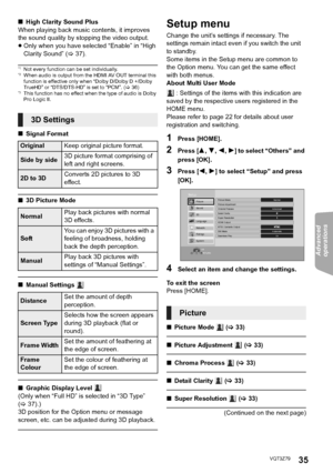 Page 35Advanced 
operations 
35VQT3Z79
∫ High Clarity Sound Plus
When playing back music contents, it improves 
the sound quality by stopping the video output.
≥ Only when you have selected “Enable” in “High 
Clarity Sound” ( >37).
*1Not every function can be set individually.*2When audio is output from the HDMI AV OUT terminal this 
function is effective only when “Dolby D/Dolby D +/Dolby 
TrueHD” or “DTS/DTS-HD” is set to “PCM”. ( >36)
*3This function has no effect when the type of audio is Dolby 
Pro Logic...