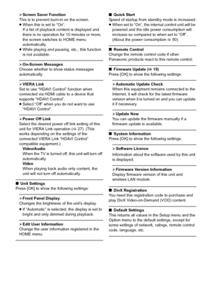 Page 4040VQT3Z79
¾Screen Saver Function
This is to prevent burn-in on the screen.
≥ When this is set to “On”:
If a list of playback content is displayed and 
there is no operation for 10 minutes or more, 
the screen switches to HOME menu 
automatically.
≥ While playing and pausing, etc., this function 
is not available.
¾On-Screen Messages
Choose whether to show status messages 
automatically.
¾ VIERA Link
Set to use “HDAVI Control” function when 
connected via HDMI cable to a device that 
supports “HDAVI...