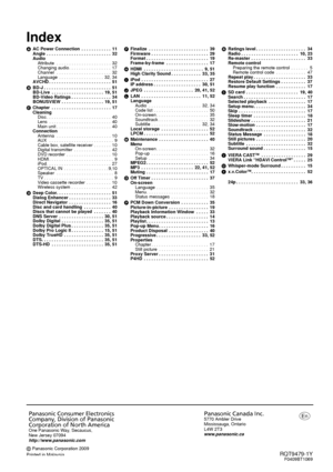 Page 56RQT9479-1YF0409BT1069
Index
AAC Power Connection  . . . . . . . . . . . .  11
Angle  . . . . . . . . . . . . . . . . . . . . . . . . . .  32
Audio
Attribute  . . . . . . . . . . . . . . . . . . . . . .  32
Changing audio . . . . . . . . . . . . . . . . .  17
Channel  . . . . . . . . . . . . . . . . . . . . . .  32
Language  . . . . . . . . . . . . . . . . . .  32, 34
AVCHD . . . . . . . . . . . . . . . . . . . . . . . . .  51
B BD-J . . . . . . . . . . . . . . . . . . . . . . . . . . .  51
BD-Live  . . ....