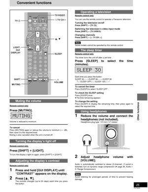 Page 2525
RQT6220
Other functions
Operating a television
Remote control only
You can use the remote control to operate a Panasonic television.
Turning the television on/offPress [SHIFT] 
i ii i
i [TV 
Í ÍÍ Í
Í].
Switching the television’s video input mode
Press [SHIFT] 
i ii i
i [TV/VIDEO].
Changing channelsPress [SHIFT] 
i ii i
i [
X XX X
X TV CH 
W WW W
W].
Note
Some models cannot be operated by this remote control.
The sleep timer
Remote control only
This timer turns the unit off after a set time.
Press...