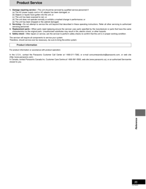 Page 3535
RQT6220
Reference
Product Service
1. Damage requiring service—The unit should be serviced by qualified service personnel if:
(a) The AC power supply cord or AC adaptor has been damaged; or
(b) Objects or liquids have gotten into the unit; or
(c) The unit has been exposed to rain; or
(d) The unit does not operate normally or exhibits a marked change in performance; or
(e) The unit has been dropped or the cabinet damaged.
2. Servicing—Do not attempt to service the unit beyond that described in these...