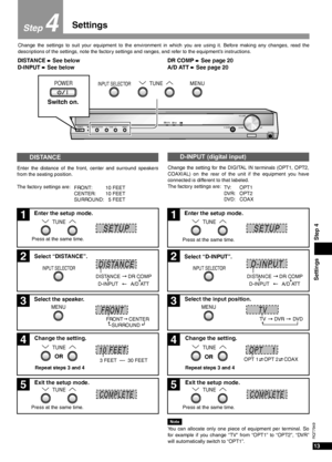 Page 13Settings
13
RQT7949
Step 4
4
Change the settings to suit your equipment to the environment in which you are using it. Before making any changes, read the
descriptions of the settings, note the factory settings and ranges, and refer to the equipment’s instructions.
POWER INPUT SELECTOR 2 2TUNE
MENU%DIGITAL
%PL H. BASS
DOWNVOLUMEPHONESUP 
POWER INPUT SELECTOR 2 2TUNEMENU
Enter the distance of the front, center and surround speakers
from the seating position.
The factory settings are:
DISTANCE
FRONT:...