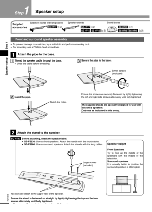 Page 44
RQT7949
Speaker setup Step 1
1Speaker setup
Step
•To prevent damage or scratches, lay a soft cloth and perform assembly on it.
•For assembly, use a Phillips-head screwdriver.
Front and surround speaker assembly
1
13
2
Attach the pipe to the base.
Thread the speaker cable through the base.
•Untie the cable before threading.Secure the pipe to the base.
The supplied stands are specially designed for use with 
this unit’s speakers.
Only use as indicated in this setup.
Small screws
(included)
Match the...