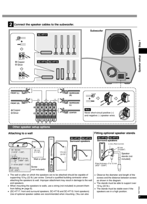 Page 77
RQT7949
Speaker setup Step 1
7.5 -9.4 mm
SC-HT16SC-HT15
3.0-4.0 mm
180 mm
(7-1/16”)174 mm
(6-7/8”)
Screw 
(not included)
Attaching to a wall
Wall or pillar
30 - 35 mm
(1-3/16” - 1-3/8”)
7 - 9 mm (9/32” - 11/32”)
Surround speakers
(19/64” - 3/8”)
(1/8” - 5/32”)
2
SC-HT17
SC-HT16SC-HT15
CENTER FRONT (R)FRONT (L)
SURROUND
(L)
21435
SURROUND
(R)4
3
1
5
2
6 Ω
FRONT4 Ω
CENTER 4 ΩSURROUND
RLRL
Connect the speaker cables to the subwoofer.
Subwoofer
Copper
SilverNote
Never short-circuit positive (+) 
and...