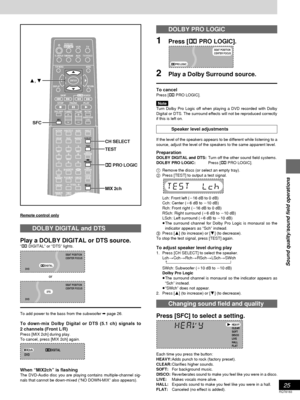 Page 2525
RQT6183
Sound quality/sound field operations
DOLBY PRO LOGIC
1Press [Î PRO LOGIC].
2Play a Dolby Surround source.
To cancel
Press [Î PRO LOGIC].
Note
Turn Dolby Pro Logic off when playing a DVD recorded with Dolby
Digital or DTS. The surround effects will not be reproduced correctly
if this is left on.
Speaker level adjustments
If the level of the speakers appears to be different while listening to a
source, adjust the level of the speakers to the same apparent level.
PreparationDOLBY DIGITAL and...