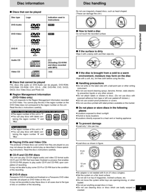 Page 55
Getting started
RQT6183
Disc information
∫Discs that can be played
Disc handling
Do not use irregularly shaped discs, such as heart-shaped.
(These can damage the unit.)
∫How to hold a disc
Do not touch the recorded surface.
∫If the surface is dirtyWipe it with a damp cloth and then wipe dry.
∫If the disc is brought from a cold to a warm
environment, moisture may form on the disc
Wipe with a soft, dry, lint-free cloth before using the disc.
∫Handling precautions≥Do not write on the label side with a...