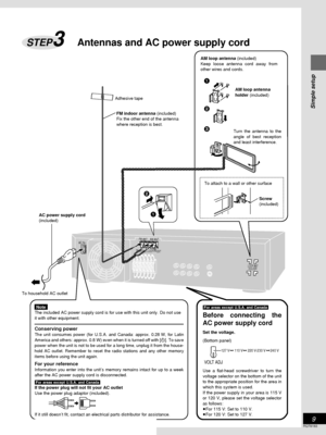 Page 9Simple setup
9
RQT6183
FM ANTAM ANTAC IN~
LOOP ANT
HOLDER
LOOP
EXT75 ΩGND
VOLT ADJ
127 V     110 V     220 V-230 V     240 V
1 21
2
3
Adhesive tape
To household AC outletFM indoor antenna (included)
Fix the other end of the antenna
where reception is best.AM loop antenna (included)
Keep loose antenna cord away from
other wires and cords.
AC power supply cord
(included)
Antennas and AC power supply cordSTEP3
AM loop antenna
holder (included)
To attach to a wall or other surface
Screw
(included)...