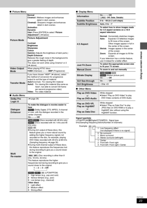 Page 2323
RQT7429
Using on-screen menus
∫Picture Menu
∫Audio Menu∫Display Menu
∫Other Menu
Signal type/data
LPCM/PPCM/ÎDigital/DTS/MPEG: Signal type
kHz(Sampling frequency)/bit/ch(Number of channels)
Picture Mode
Normal
Cinema1: Mellows images and enhances
detail in dark scenes.
Cinema2:Sharpens images and enhances
detail in dark scenes.
Animation
Dynamic
User (Press [ENTER] to select “Picture 
Adjustment”) (‹ below)
Picture Adjustment
Contrast
Brightness
Sharpness
Colour
Gamma (Adjusts the brightness of dark...